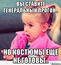 вы ставите генеральный прогон.. но костюмы ещё не готовы..