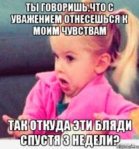 ты говоришь,что с уважением отнесешься к моим чувствам так откуда эти бляди спустя 3 недели?