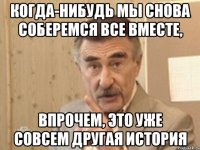 когда-нибудь мы снова соберемся все вместе, впрочем, это уже совсем другая история