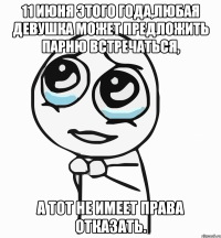 11 июня этого года,любая девушка может предложить парню встречаться, а тот не имеет права отказать.