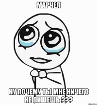 марчел ну почему ты мне ничего не пишешь ???