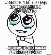 ♥полину хмелёву всегда хочеться обнять и поцеловать♥ ♥потому что она самая охуенная девочка♥