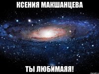 ксения макшанцева ты любимаяя!