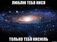 люблю тебя кися только тебя кисюль