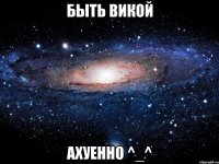 быть викой ахуенно ^_^