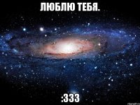 люблю тебя. :333