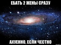 ебать 2 жены сразу ахуенно, если честно