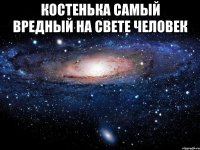 костенька самый вредный на свете человек 