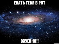 ебать тебя в рот охуенно!!