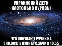 украинский дети настолько суровы что покупают ручки на зно,возле пункта сдачи в 10:55
