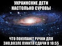 украинские дети настолько суровы что покупают ручки для зно,возле пункта сдачи в 10:55