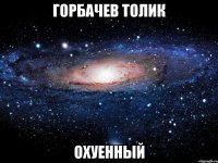 горбачев толик охуенный