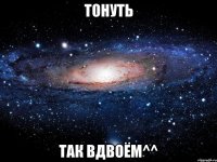 тонуть так вдвоём^^