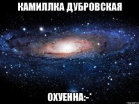 камиллка дубровская охуенна:-*