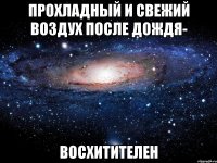 прохладный и свежий воздух после дождя- восхитителен