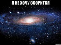 я не хочу ссорится ;*