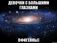 девочки с большими глазками офигенны)