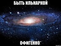 быть ильнаркой офигенно*
