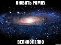 любить ромку великолепно