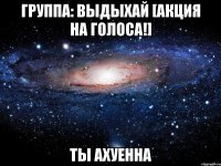 группа: выдыхай [акция на голоса!] ты ахуенна
