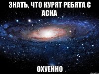 знать, что курят ребята с аска охуенно
