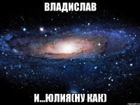 владислав и...юлия(ну как)