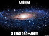 алёнка я тебя обожаю!!!