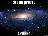 это же просто ахуенно