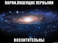 парни,пишущие первыми восхитительны