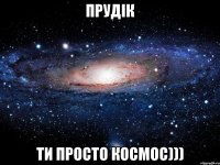 прудік ти просто космос)))