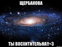 щербакова ты восхитительна!!<3