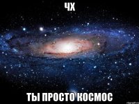 чх ты просто космос