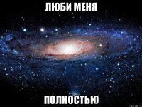 люби меня полностью