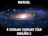 милена, я сильно-сильно тебя люблю;3