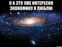 о а это уже интересно экономику я люблю 