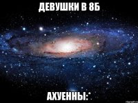 девушки в 8б ахуенны:*