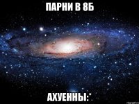 парни в 8б ахуенны:*