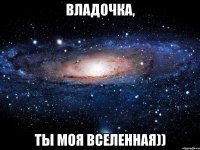 владочка, ты моя вселенная))