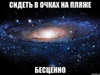 сидеть в очках на пляже бесценно