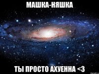 машка-няшка ты просто ахуенна <3