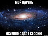 мой парень охуенно сдаст сессию