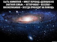 быть камиллой: + имеет перевод «девушка из знатной семьи». + уступчивая + веселая + жизнелюбивая + всегда приходит на помощь 
