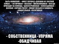 быть камиллой : + имеет перевод «девушка из знатной семьи». + уступчивая + веселая + жизнелюбивая + всегда приходит на помощь +целеустремленая + непоседливая + веселая +хорошо рисует +любит музыку и танцевать +общительная +позитивная - собственница -упряма -обидчивая