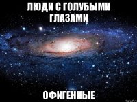 люди с голубыми глазами офигенные