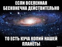 если вселенная бесконечна действительно то есть куча копий нашей планеты