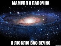 мамуля и папочка я люблю вас вечно