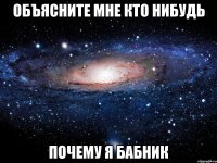 объясните мне кто нибудь почему я бабник