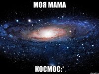 моя мама космос:*