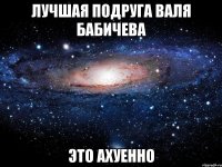 лучшая подруга валя бабичева это ахуенно