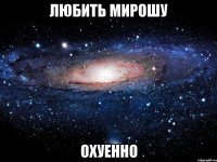 любить мирошу охуенно